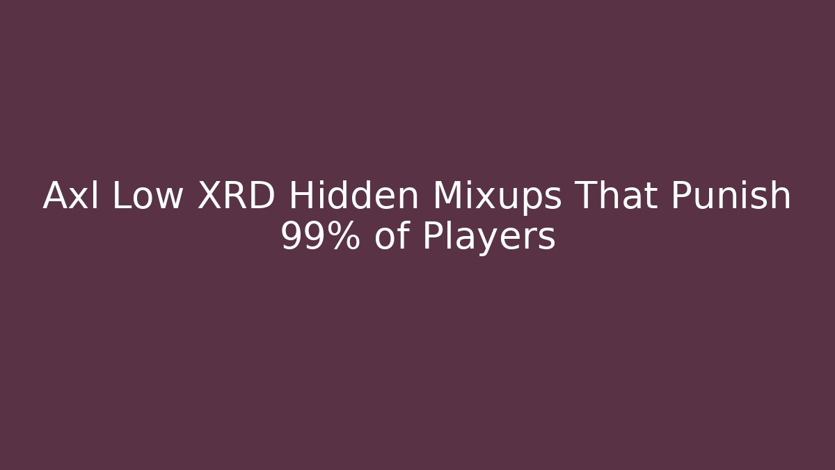 Axl Low XRD Hidden Mixups That Punish 99% of Players
