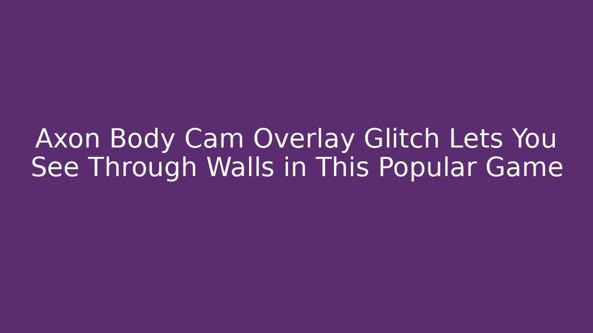 Axon Body Cam Overlay Glitch Lets You See Through Walls in This Popular Game