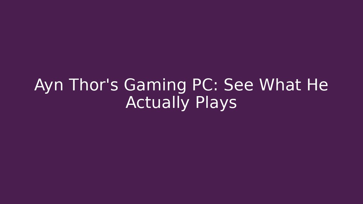 Ayn Thor's Gaming PC: See What He Actually Plays