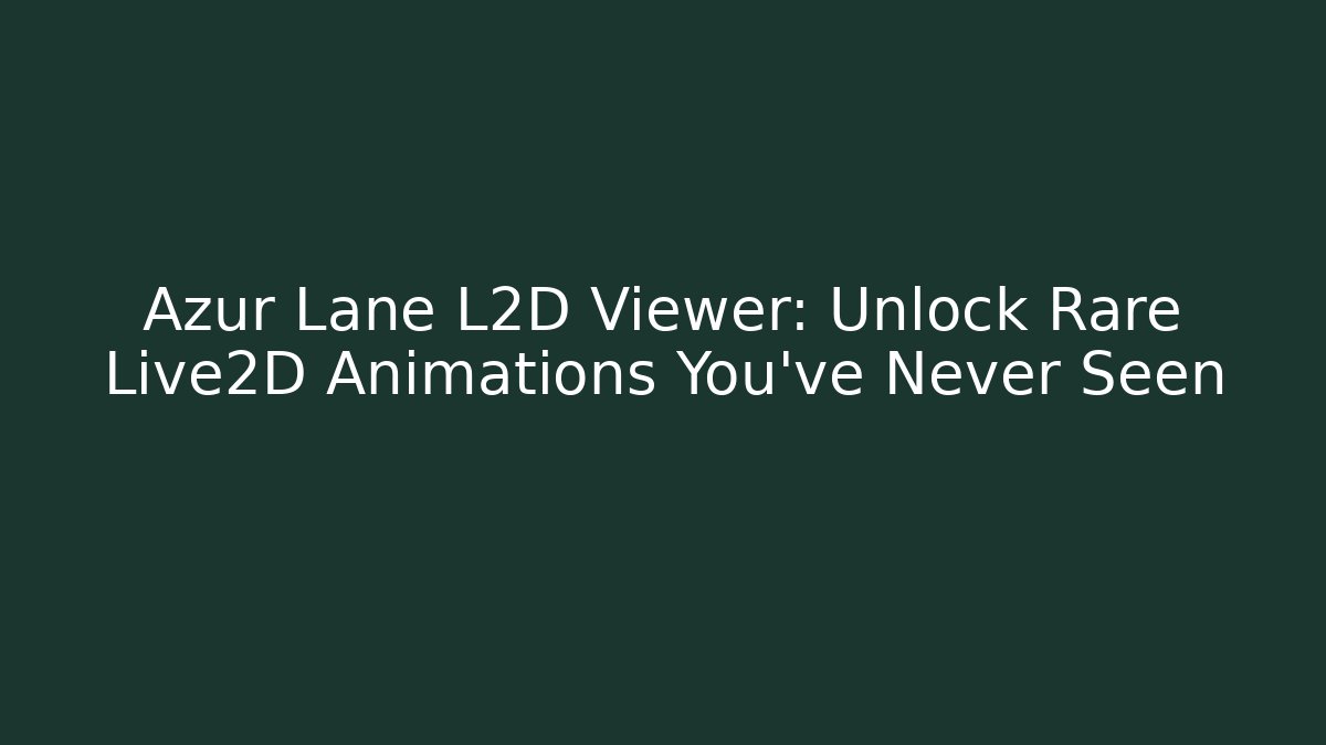 Azur Lane L2D Viewer: Unlock Rare Live2D Animations You’ve Never Seen