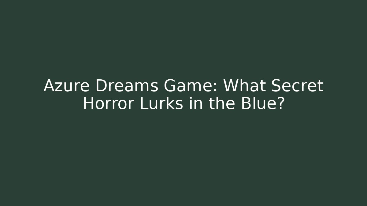 Azure Dreams Game: What Secret Horror Lurks in the Blue?