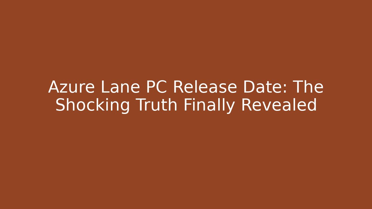 Azure Lane PC Release Date: The Shocking Truth Finally Revealed