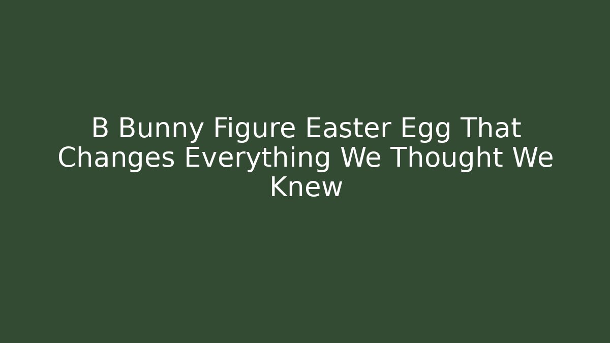 B Bunny Figure Easter Egg That Changes Everything We Thought We Knew