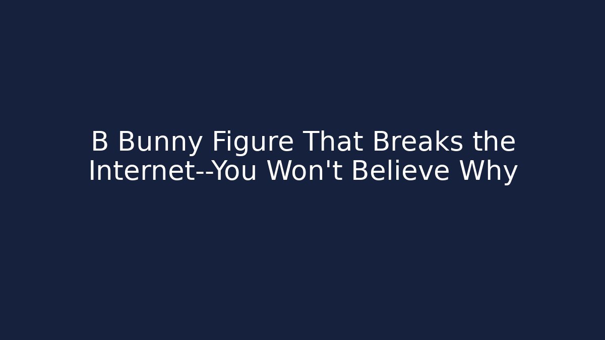 B Bunny Figure That Breaks the Internet—You Won’t Believe Why