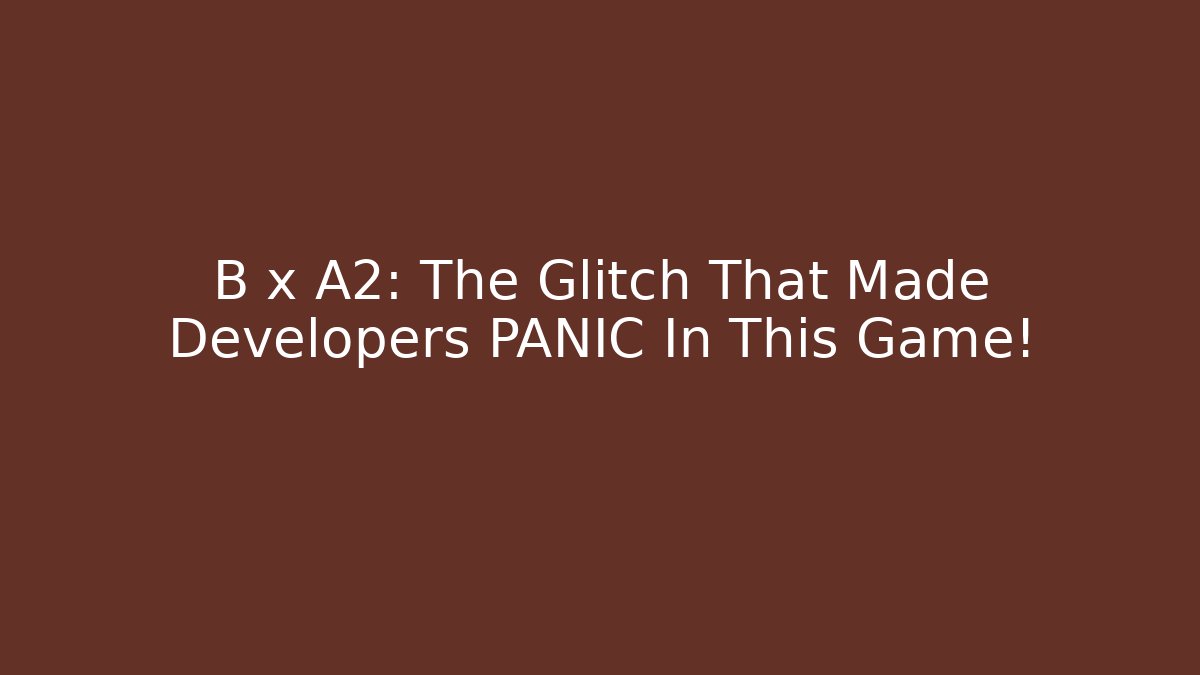 B x A2: The Glitch That Made Developers PANIC In This Game!