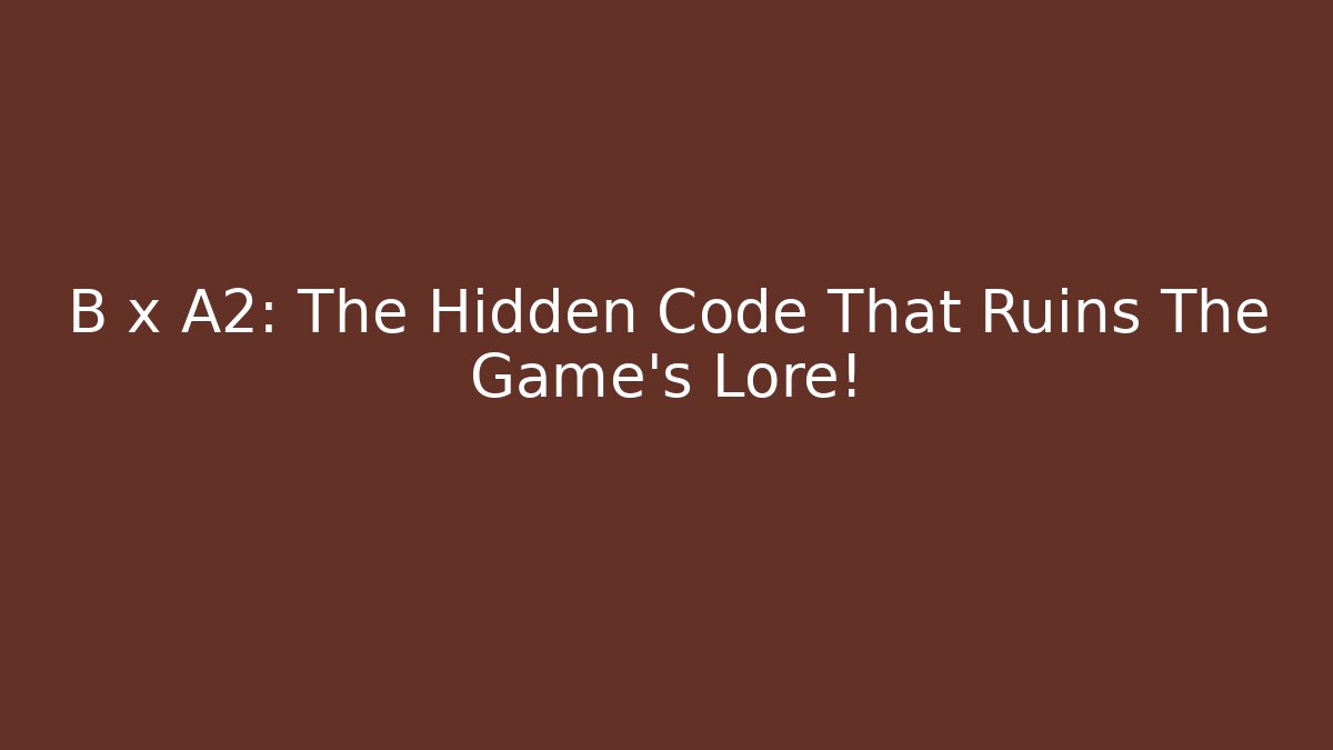 B x A2: The Hidden Code That Ruins The Game's Lore!