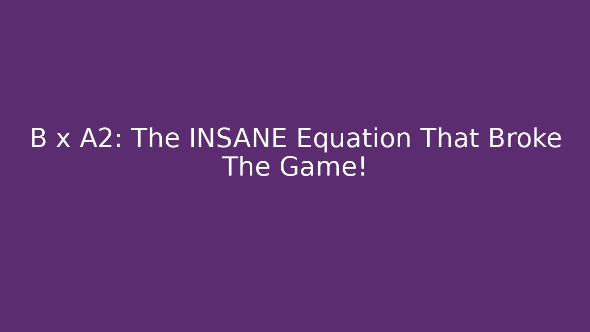 B x A2: The INSANE Equation That Broke The Game!