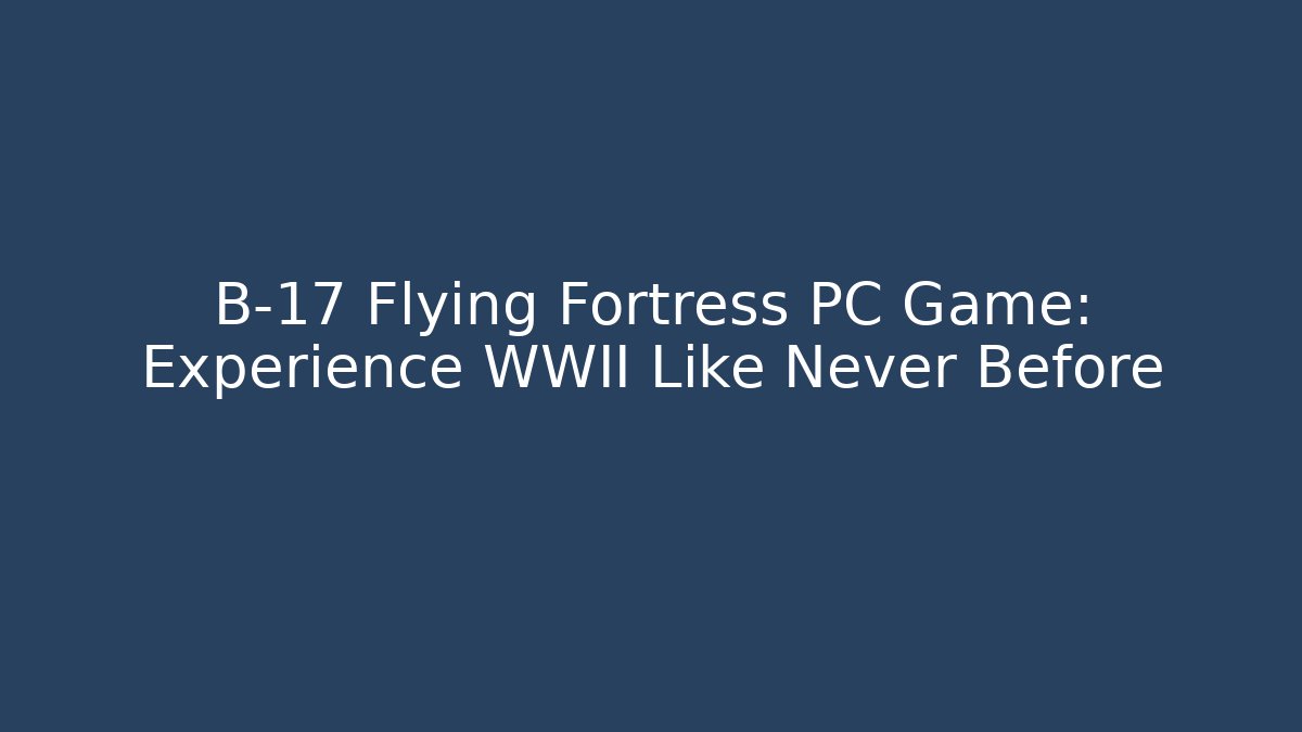 B-17 Flying Fortress PC Game: Experience WWII Like Never Before - Método de Aprovação