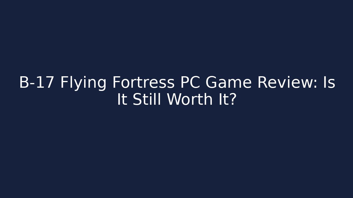 B-17 Flying Fortress PC Game Review: Is It Still Worth It? - Método de Aprovação
