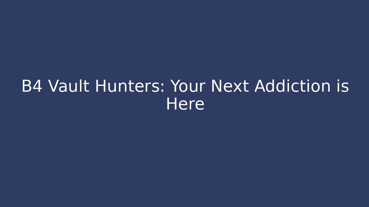 B4 Vault Hunters: Your Next Addiction is Here