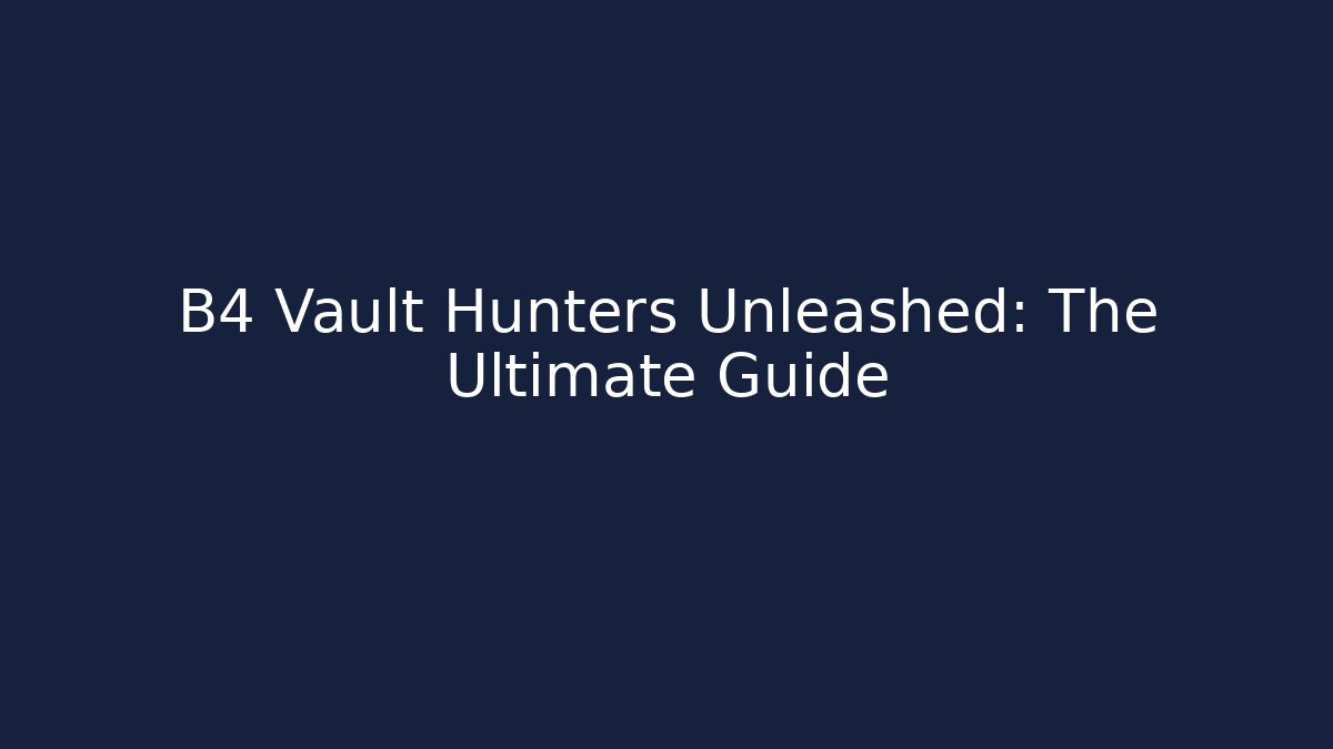 B4 Vault Hunters Unleashed: The Ultimate Guide