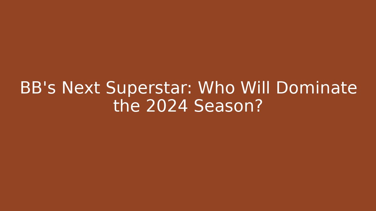BB's Next Superstar: Who Will Dominate the 2024 Season?