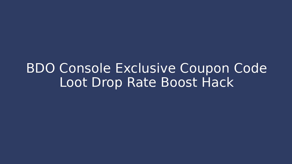 BDO Console Exclusive Coupon Code Loot Drop Rate Boost Hack