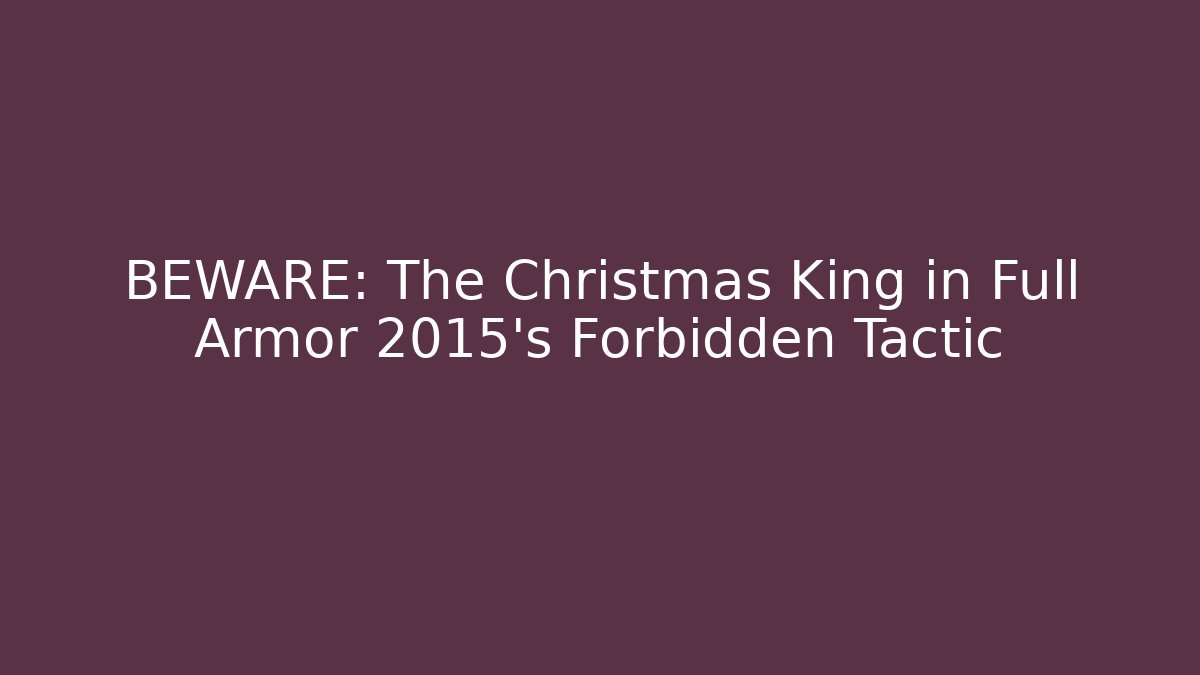 BEWARE: The Christmas King in Full Armor 2015's Forbidden Tactic