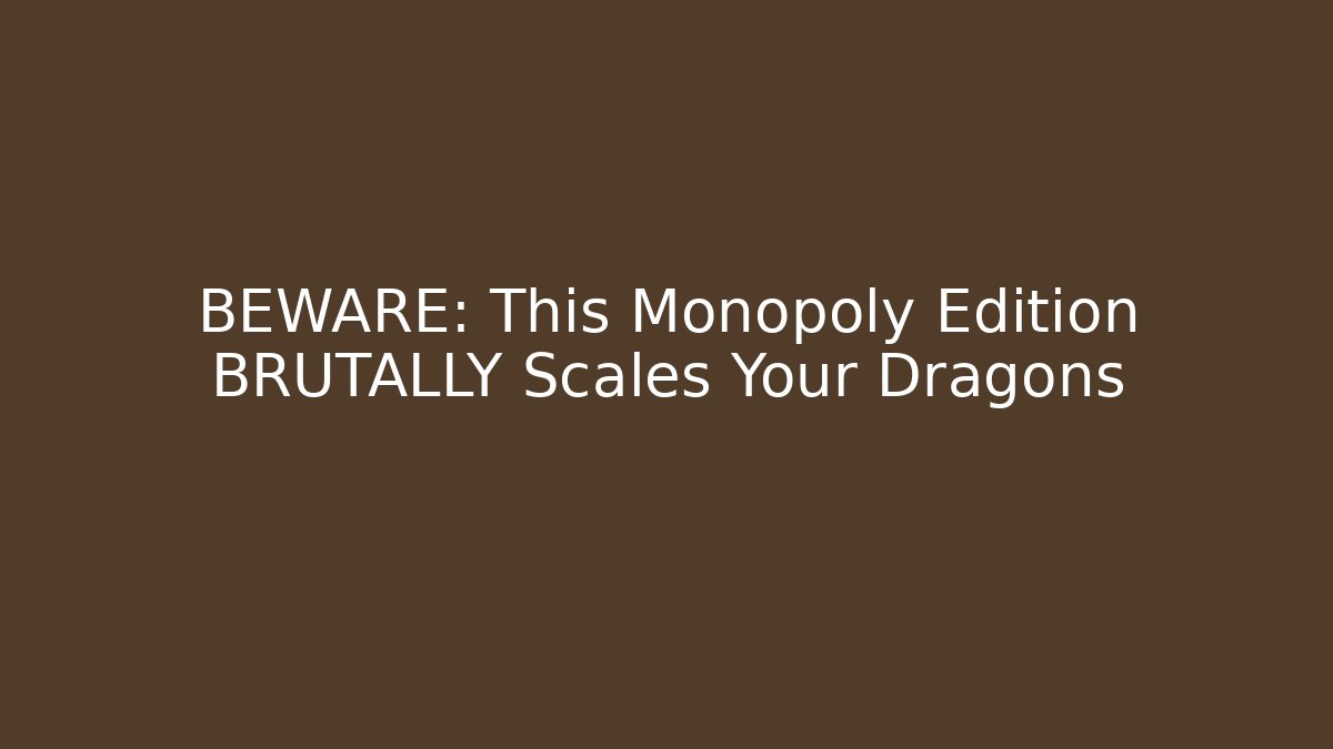 BEWARE: This Monopoly Edition BRUTALLY Scales Your Dragons