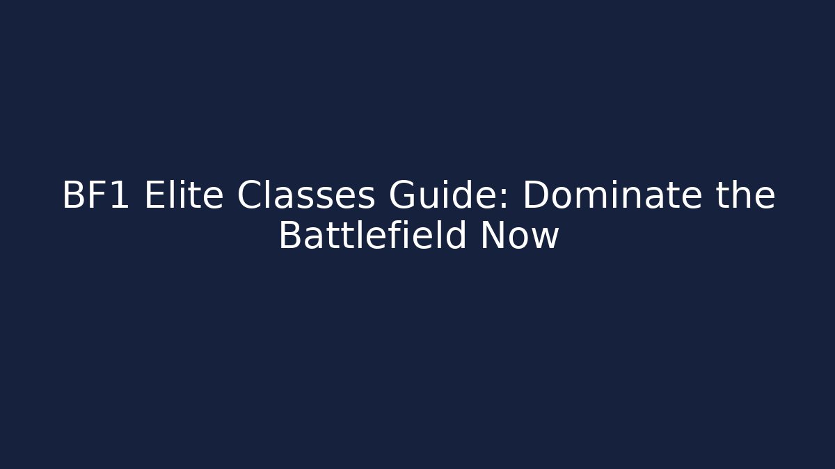 BF1 Elite Classes Guide: Dominate the Battlefield Now