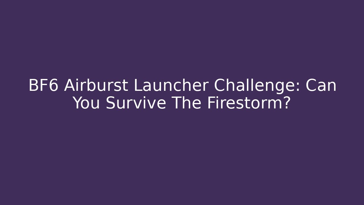 BF6 Airburst Launcher Challenge: Can You Survive The Firestorm?
