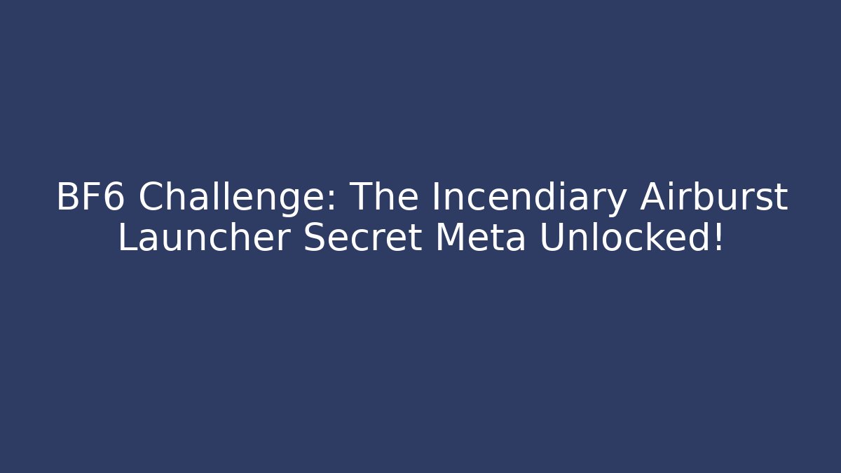 BF6 Challenge: The Incendiary Airburst Launcher Secret Meta Unlocked!