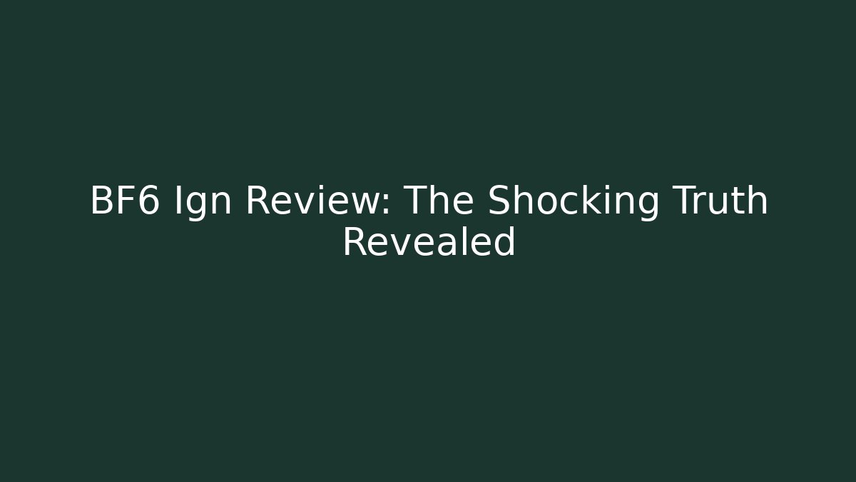 BF6 Ign Review: The Shocking Truth Revealed