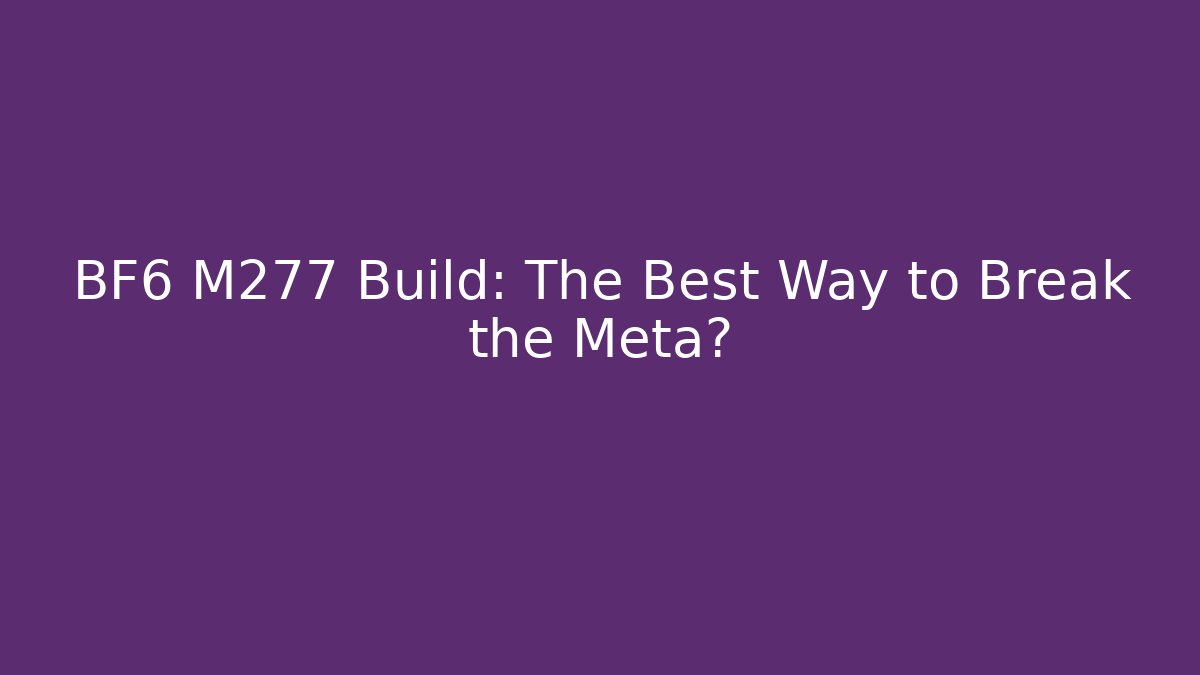 BF6 M277 Build: The Best Way to Break the Meta?