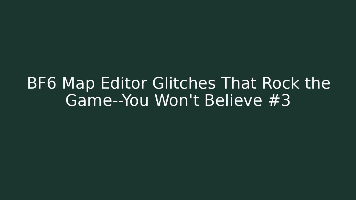 BF6 Map Editor Glitches That Rock the Game—You Won’t Believe #3