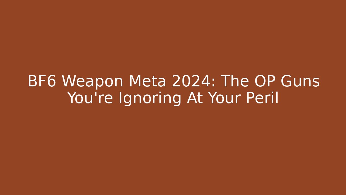 BF6 Weapon Meta 2024: The OP Guns You’re Ignoring At Your Peril