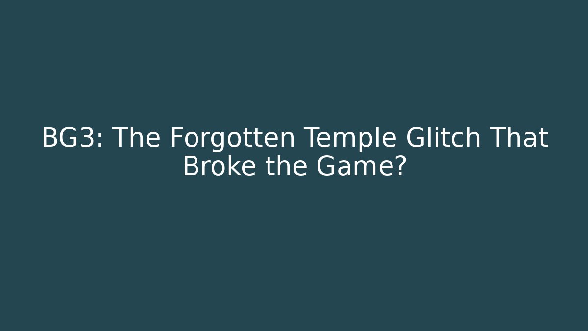 BG3: The Forgotten Temple Glitch That Broke the Game?