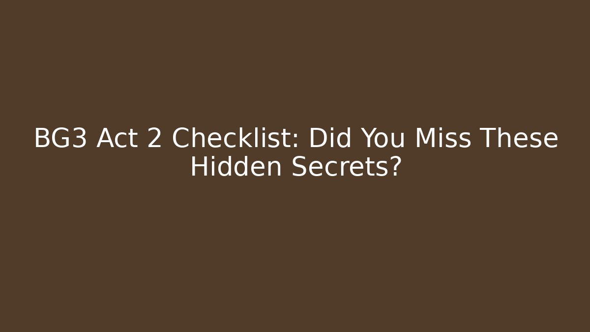 BG3 Act 2 Checklist: Did You Miss These Hidden Secrets?