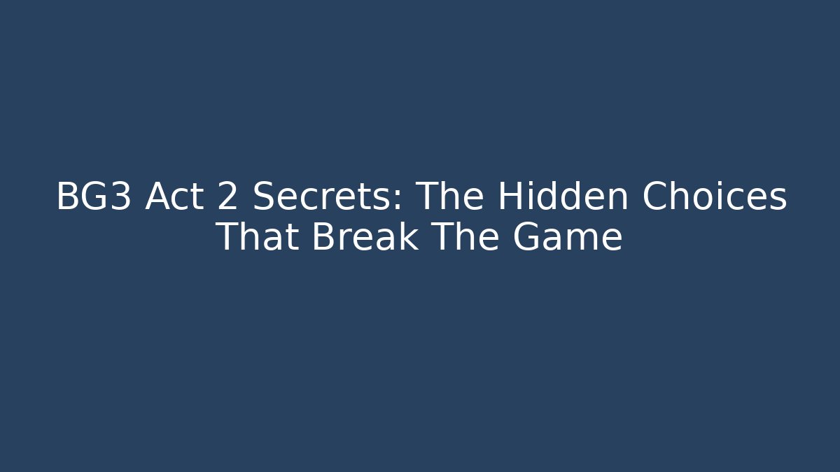 BG3 Act 2 Secrets: The Hidden Choices That Break The Game