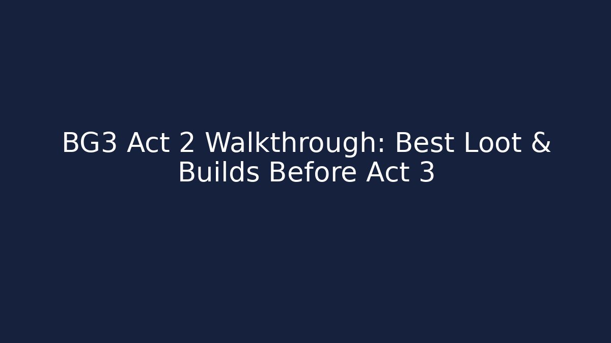 BG3 Act 2 Walkthrough: Best Loot & Builds Before Act 3