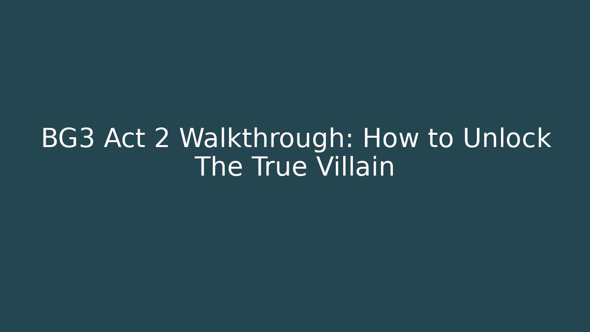 BG3 Act 2 Walkthrough: How to Unlock The True Villain