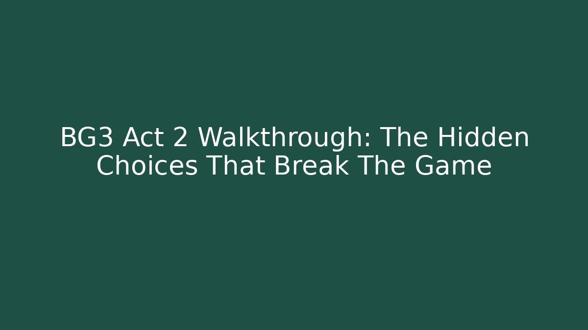 BG3 Act 2 Walkthrough: The Hidden Choices That Break The Game