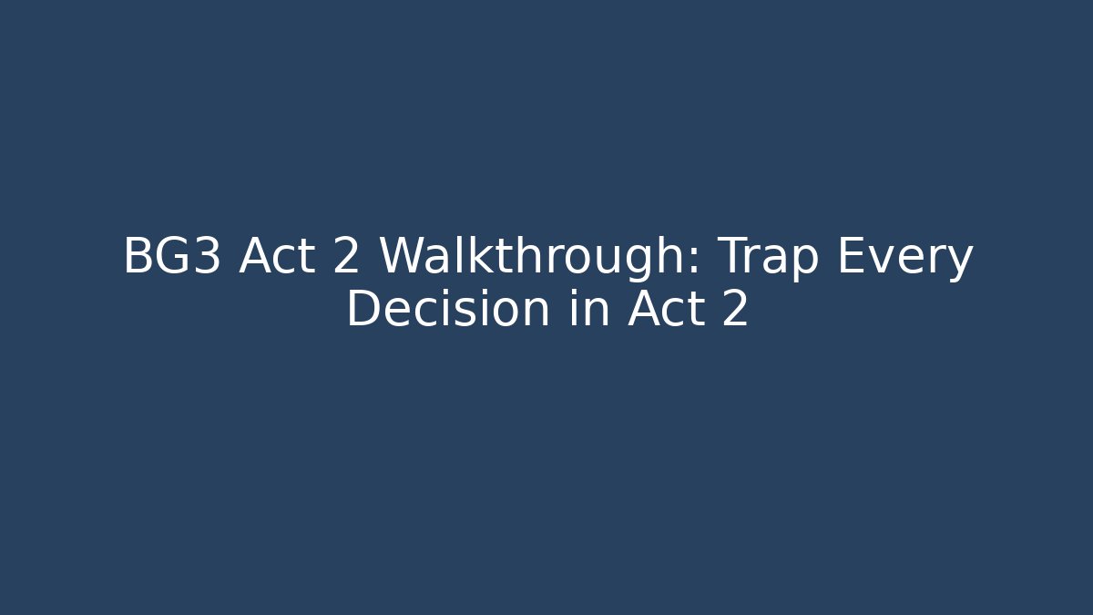 BG3 Act 2 Walkthrough: Trap Every Decision in Act 2