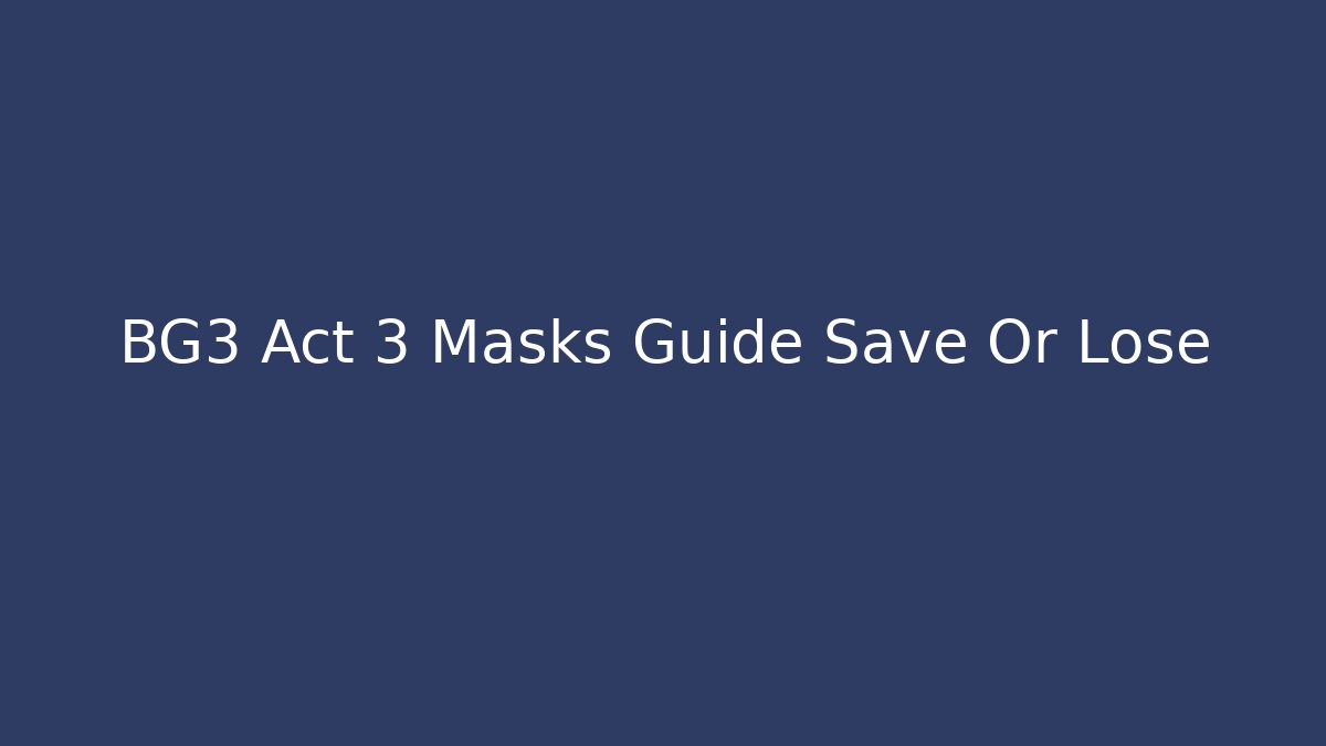 BG3 Act 3 Masks Guide Save Or Lose