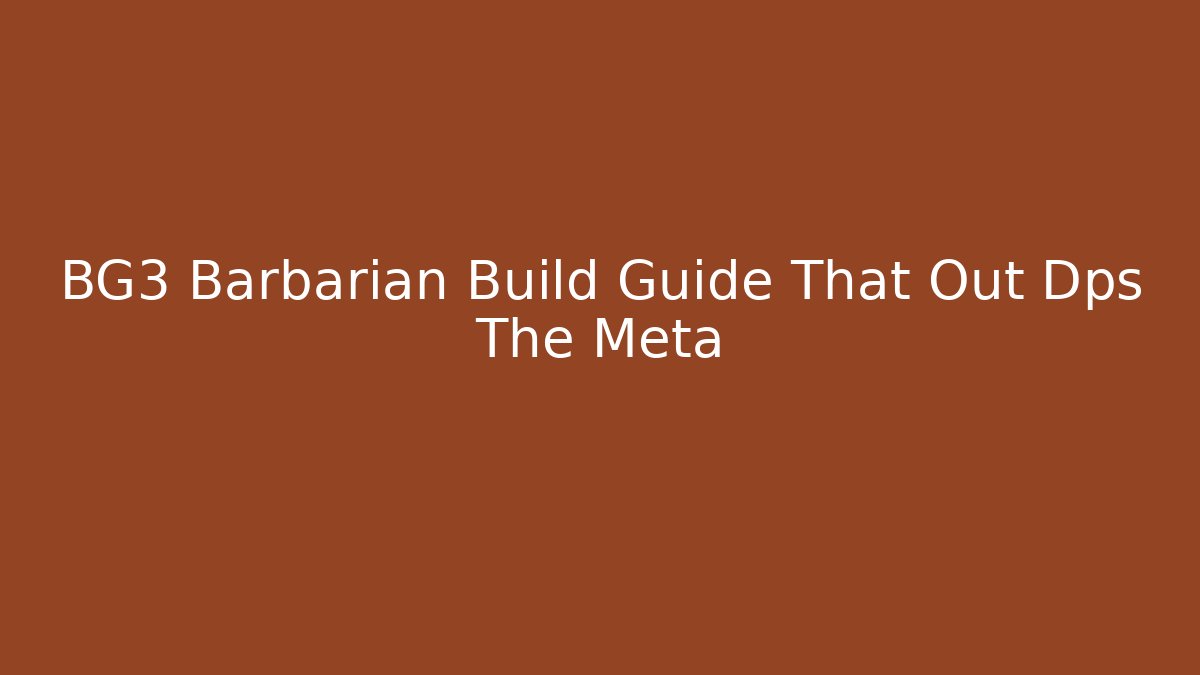 BG3 Barbarian Build Guide That Out Dps The Meta