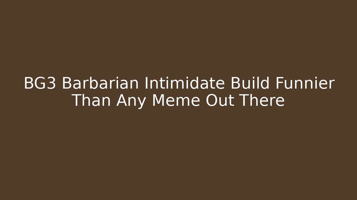 BG3 Barbarian Intimidate Build Funnier Than Any Meme Out There