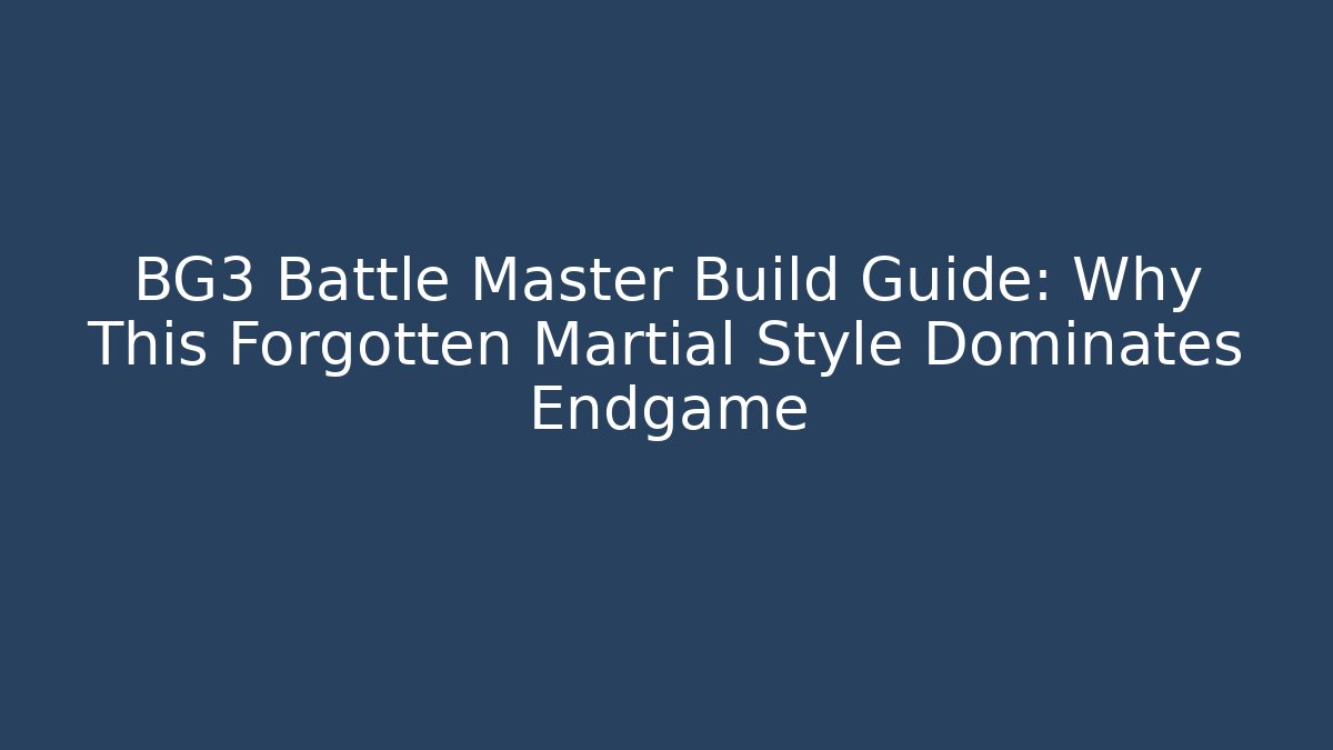 BG3 Battle Master Build Guide: Why This Forgotten Martial Style Dominates Endgame