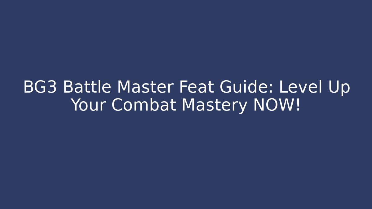BG3 Battle Master Feat Guide: Level Up Your Combat Mastery NOW!