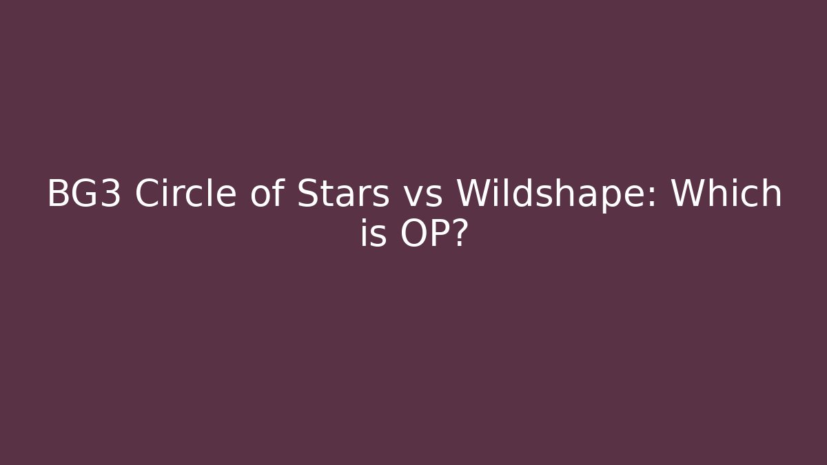 BG3 Circle of Stars vs Wildshape: Which is OP?