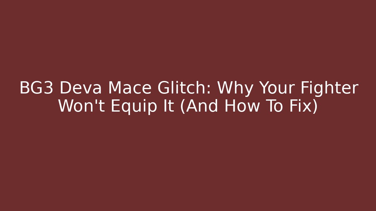 BG3 Deva Mace Glitch: Why Your Fighter Won't Equip It (And How To Fix)
