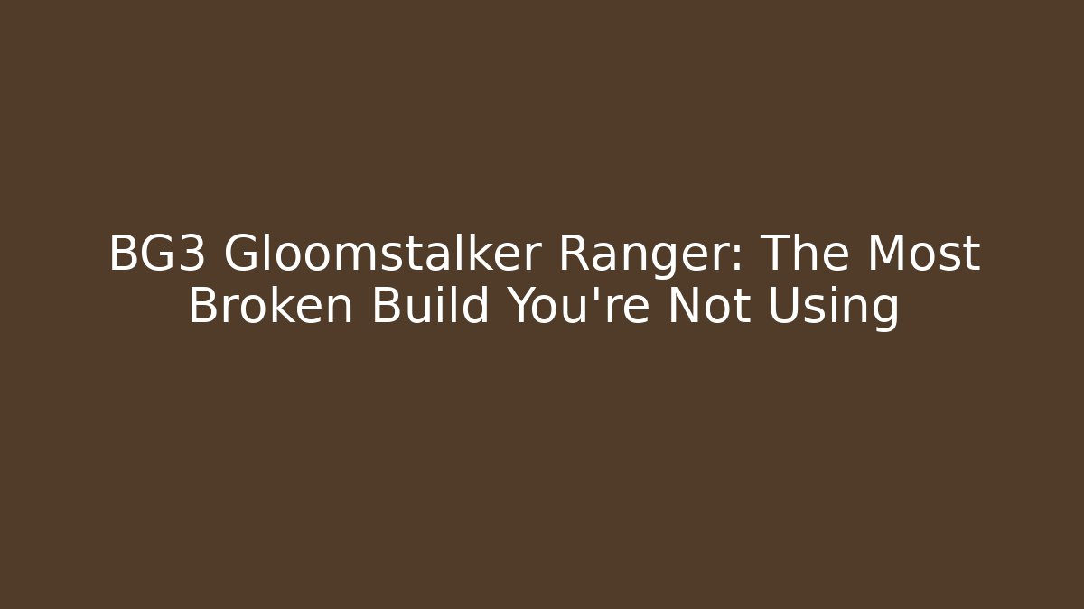 BG3 Gloomstalker Ranger: The Most Broken Build You’re Not Using