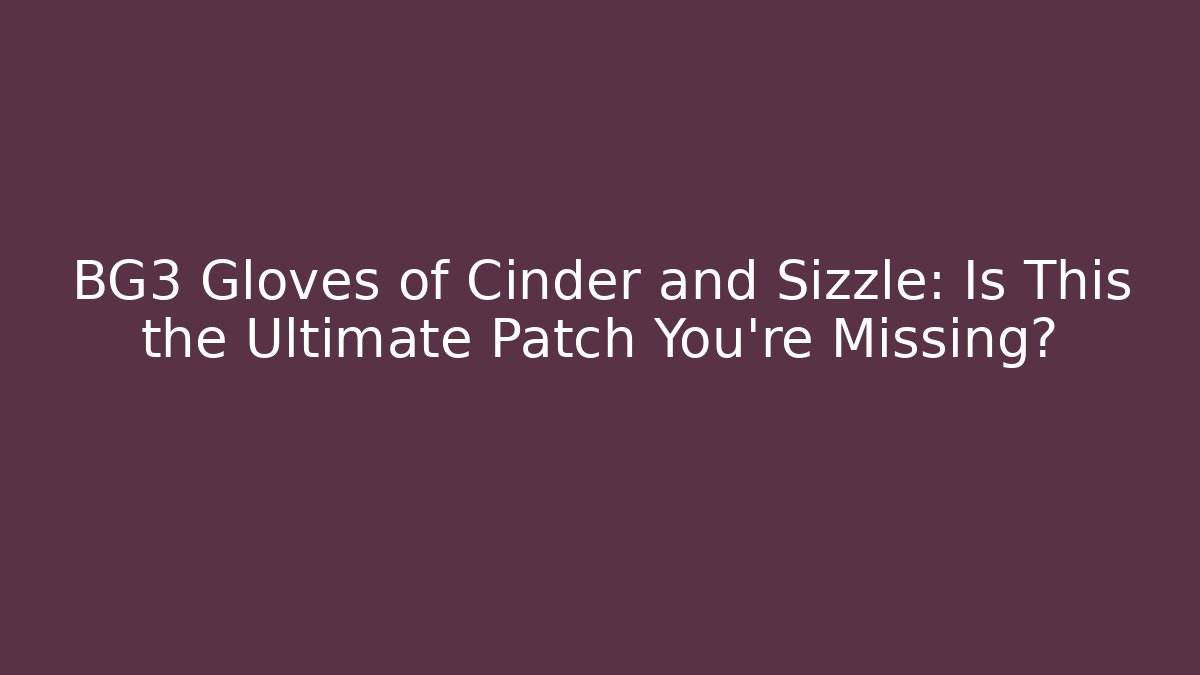BG3 Gloves of Cinder and Sizzle: Is This the Ultimate Patch You’re Missing? - Método de Aprovação