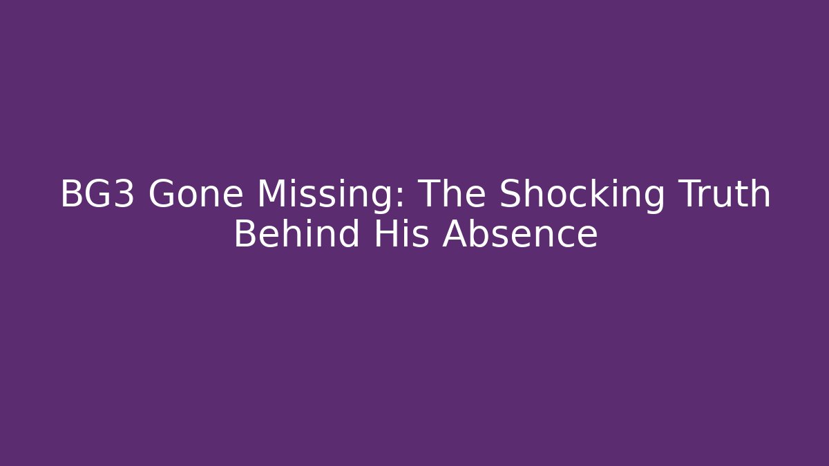 BG3 Gone Missing: The Shocking Truth Behind His Absence