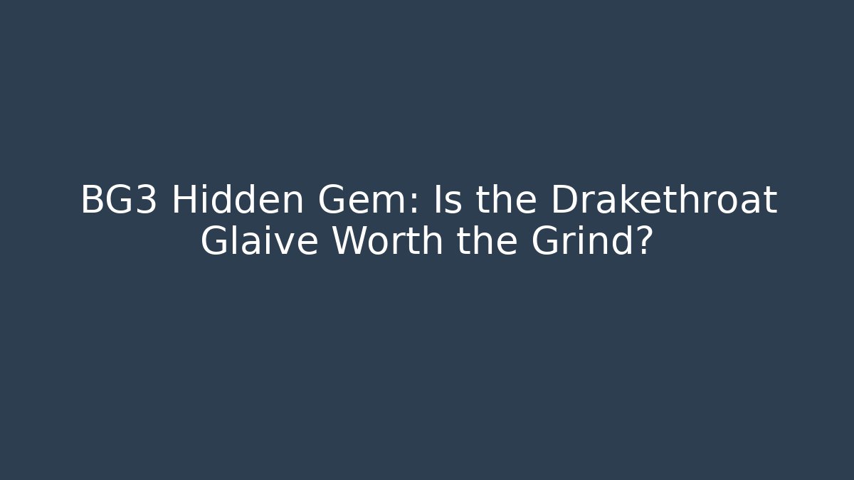 BG3 Hidden Gem: Is the Drakethroat Glaive Worth the Grind?