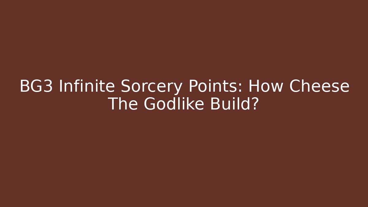 BG3 Infinite Sorcery Points: How Cheese The Godlike Build?