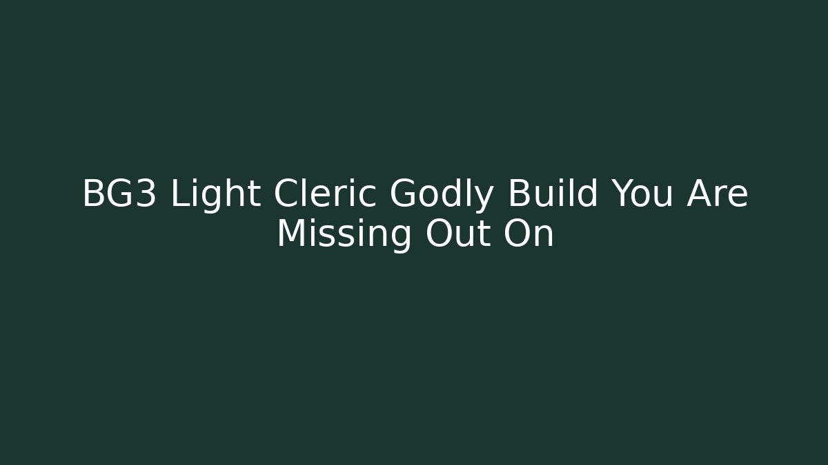 BG3 Light Cleric Godly Build You Are Missing Out On