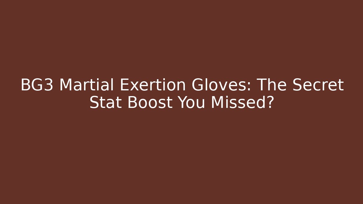 BG3 Martial Exertion Gloves: The Secret Stat Boost You Missed?