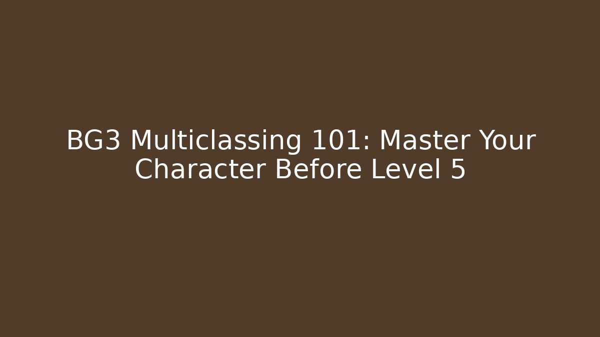 BG3 Multiclassing 101: Master Your Character Before Level 5