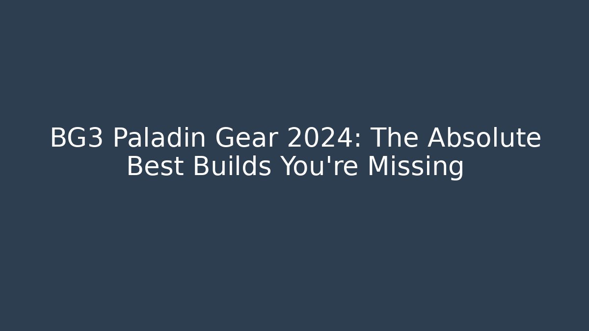 BG3 Paladin Gear 2024: The Absolute Best Builds You’re Missing
