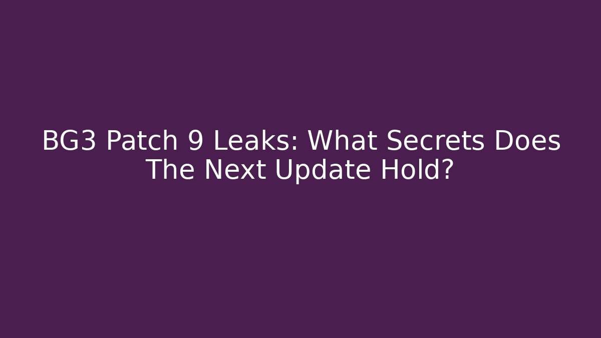 BG3 Patch 9 Leaks: What Secrets Does The Next Update Hold?
